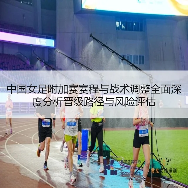 中国女足附加赛赛程与战术调整全面深度分析晋级路径与风险评估
